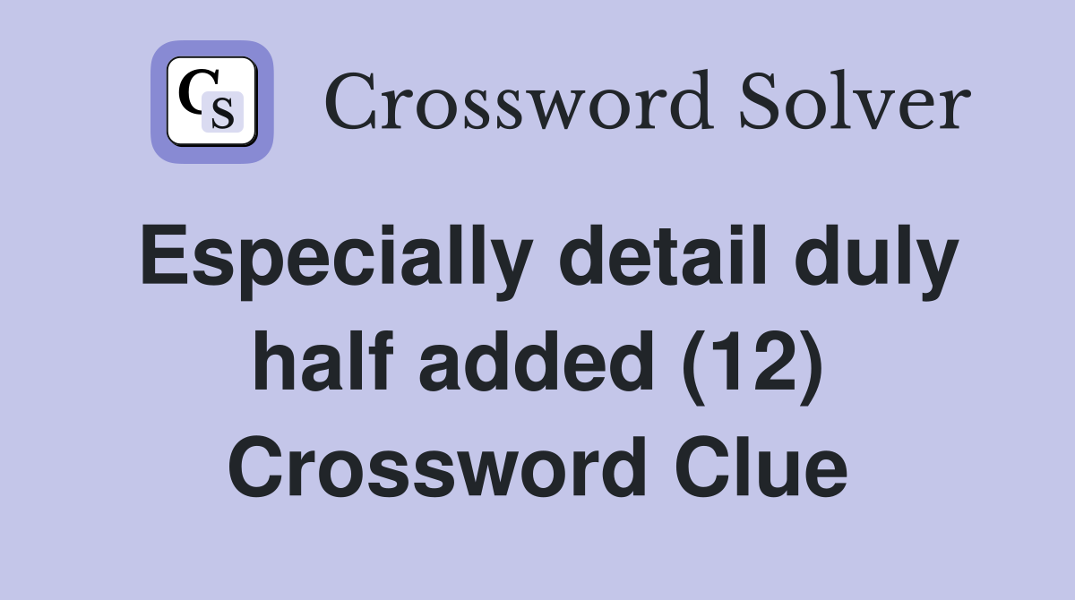 Especially detail duly half added (12) Crossword Clue Answers